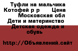 Туфли на мальчика Котофей р-р 28 › Цена ­ 700 - Московская обл. Дети и материнство » Детская одежда и обувь   